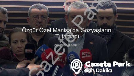 Özgür Özel Manisa’da Gözyaşlarını Tutamadı