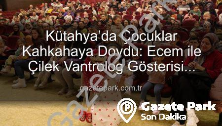 Kütahya’da Çocuklar Kahkahaya Doydu: Ecem ile Çilek Vantrolog Gösterisi Büyüledi