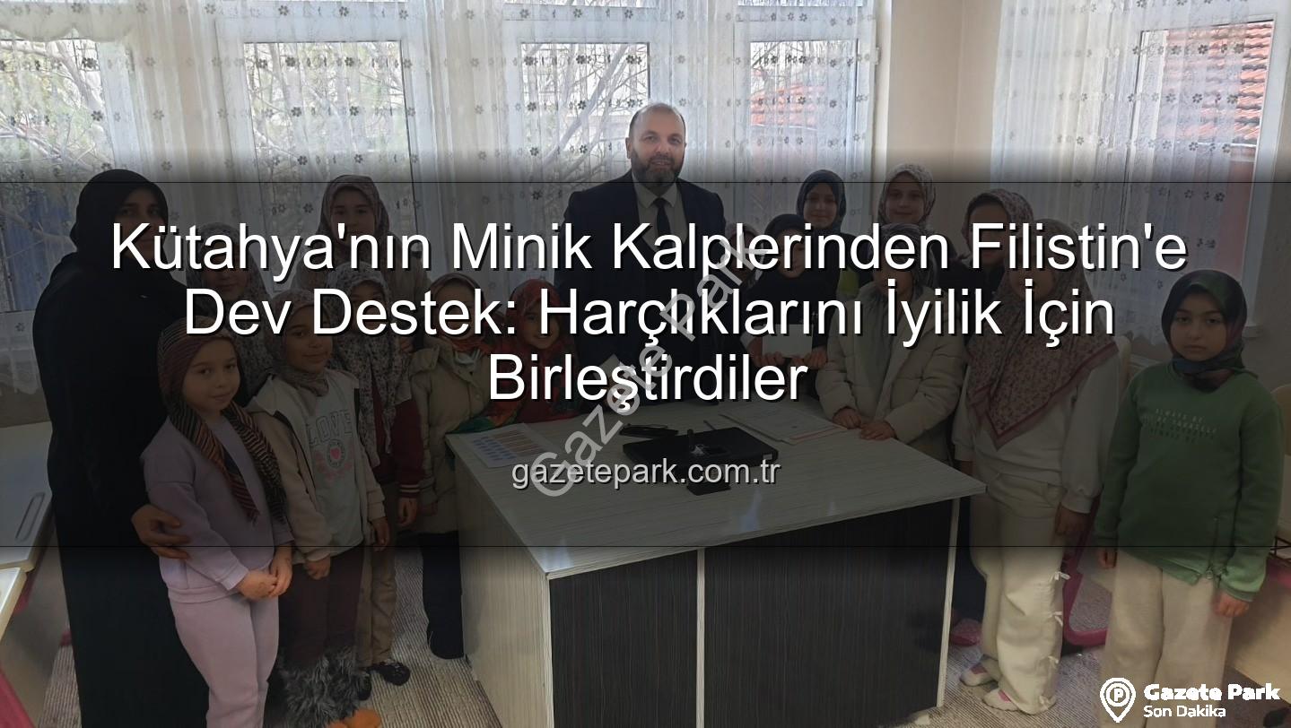 Kütahya'nın Minik Kalplerinden Filistin'e Dev Destek: Harçlıklarını İyilik İçin Birleştirdiler