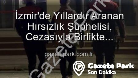İzmir’de Yıllardır Aranan Hırsızlık Şüphelisi, Cezasıyla Birlikte Yakalandı: 42 Yıllık Hapis Cezasıyla Adalet Karşısında