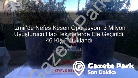İzmir’de Nefes Kesen Operasyon: 3 Milyon Uyuşturucu Hap Tek Seferde Ele Geçirildi, 46 Kişi Tutuklandı
