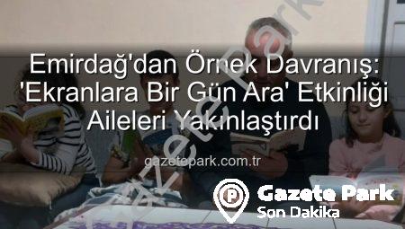 Emirdağ’dan Örnek Davranış: ‘Ekranlara Bir Gün Ara’ Etkinliği Aileleri Yakınlaştırdı