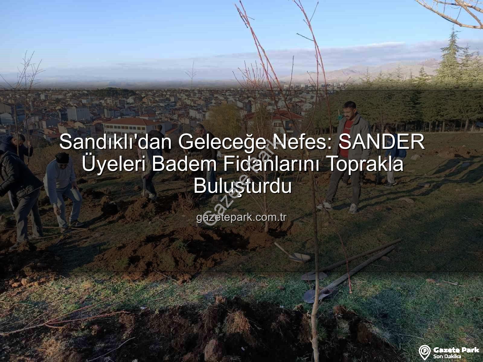 Sandıklı badem fidanı dikimi - Sandıklı'dan Geleceğe Nefes: SANDER Üyeleri Badem Fidanlarını Toprakla Buluşturdu