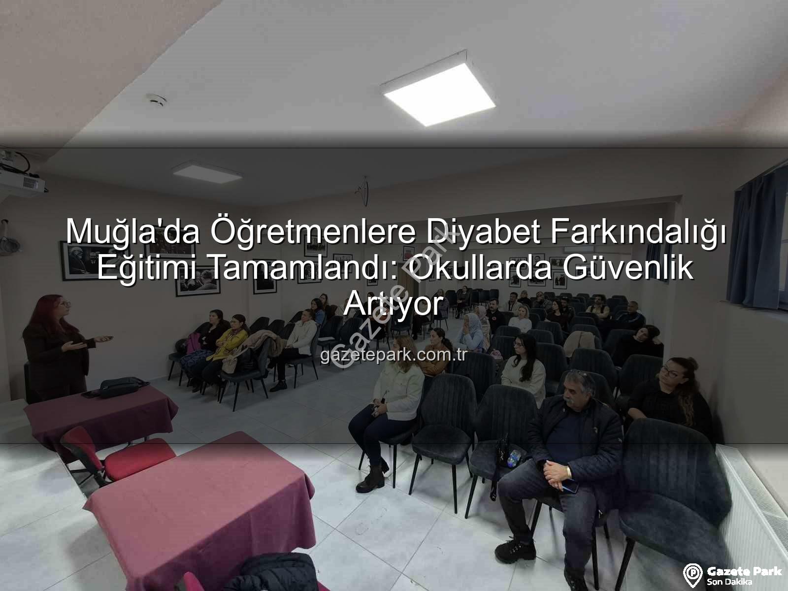 diyabet farkındalık eğitimi - Muğla'da Öğretmenlere Diyabet Farkındalığı Eğitimi Tamamlandı: Okullarda Güvenlik Artıyor