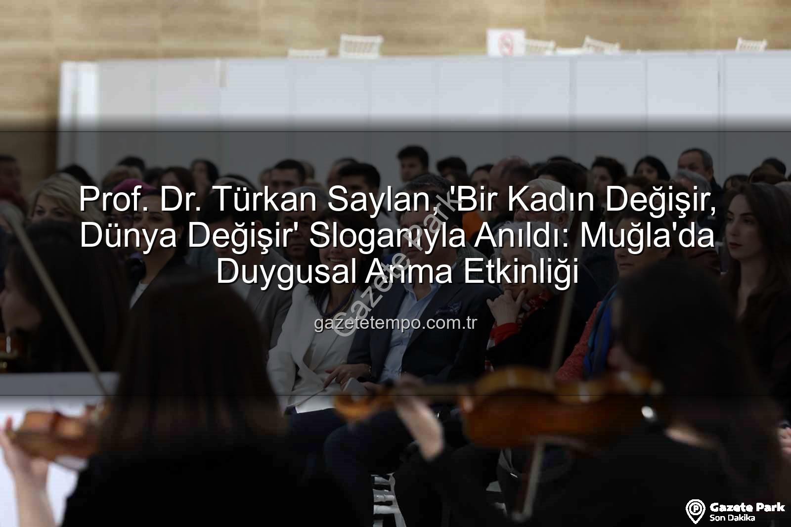 Türkan Saylan anıldı - Prof. Dr. Türkan Saylan, 'Bir Kadın Değişir, Dünya Değişir' Sloganıyla Muğla'da Coşkuyla Anıldı