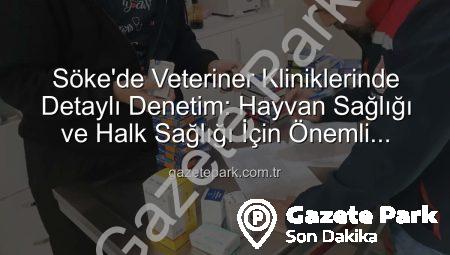 Söke’de Veteriner Kliniklerinde Detaylı Denetim: Hayvan Sağlığı ve Halk Sağlığı İçin Önemli Adımlar
