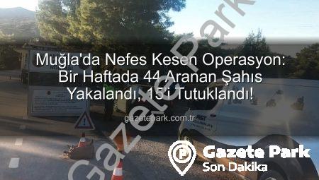 Muğla’da Nefes Kesen Operasyon: Bir Haftada 44 Aranan Şahıs Yakalandı, 15’i Tutuklandı!