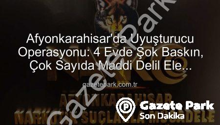 Afyonkarahisar’da Uyuşturucu Operasyonu: 4 Evde Şok Baskın, Çok Sayıda Maddi Delil Ele Geçti!