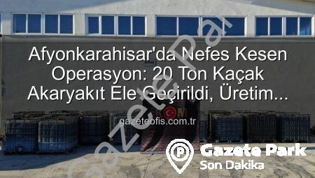 Afyonkarahisar’da Nefes Kesen Operasyon: 20 Ton Kaçak Akaryakıt Ele Geçirildi!
