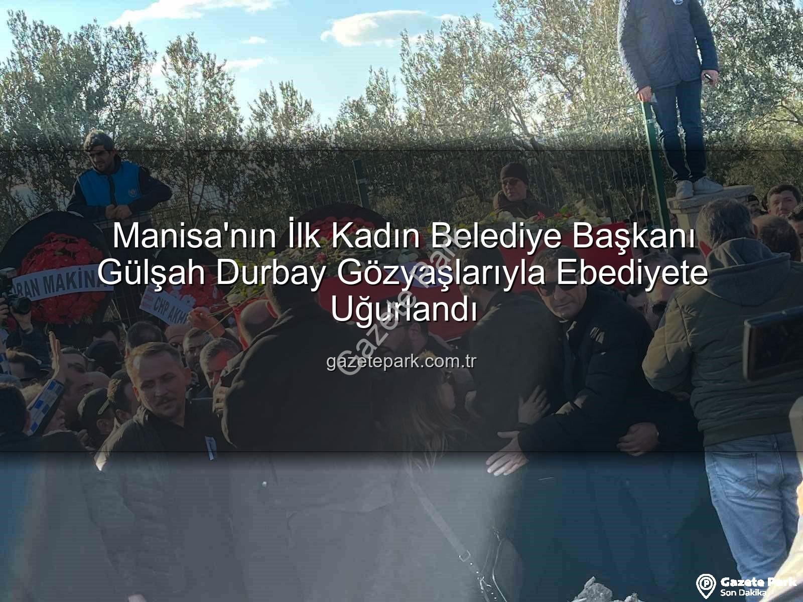 Gülşah Durbay - Manisa'nın İlk Kadın Belediye Başkanı Gülşah Durbay Gözyaşlarıyla Ebediyete Uğurlandı