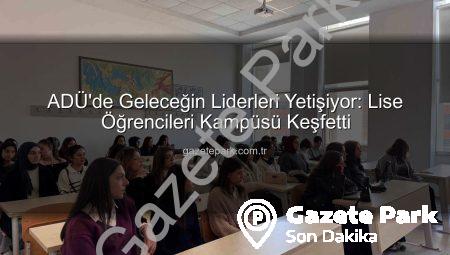 ADÜ’de Geleceğin Liderleri Yetişiyor: Lise Öğrencileri Kampüsü Keşfetti