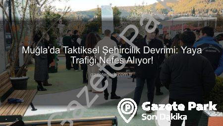 Muğla’da Taktiksel Şehircilik Devrimi: Yaya Trafiği Nefes Alıyor!