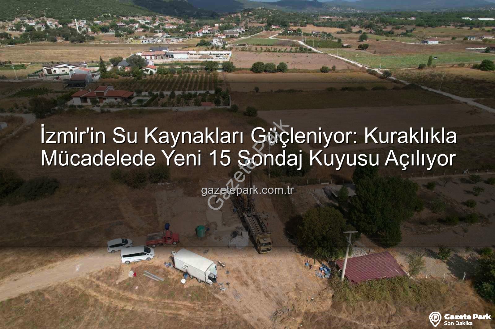İzmir su kaynakları - İzmir'in Su Kaynakları Güçleniyor: Kuraklıkla Mücadelede Yeni 15 Sondaj Kuyusu Açılıyor