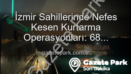 İzmir Sahillerinde Nefes Kesen Kurtarma Operasyonları: 68 Düzensiz Göçmen Tehlikeden Kurtuldu