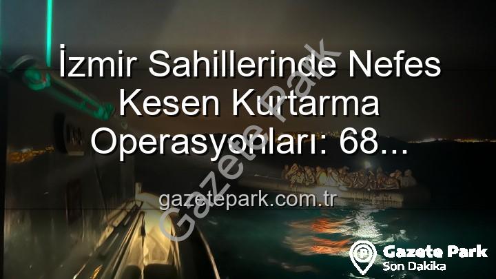 düzensiz göçmen kurtarma - İzmir Sahillerinde Nefes Kesen Kurtarma Operasyonları: 68 Düzensiz Göçmen Tehlikeden Kurtuldu