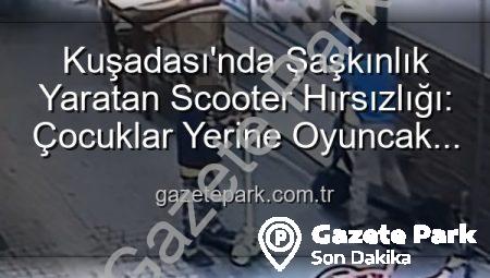 Kuşadası’nda Şaşkınlık Yaratan Scooter Hırsızlığı: Çocuklar Yerine Oyuncak Bıraktı!