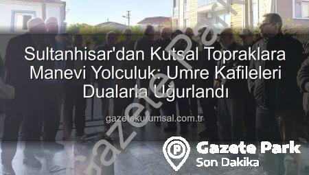 Sultanhisar’dan Kutsal Topraklara Manevi Yolculuk: Umre Kafileleri Dualarla Uğurlandı
