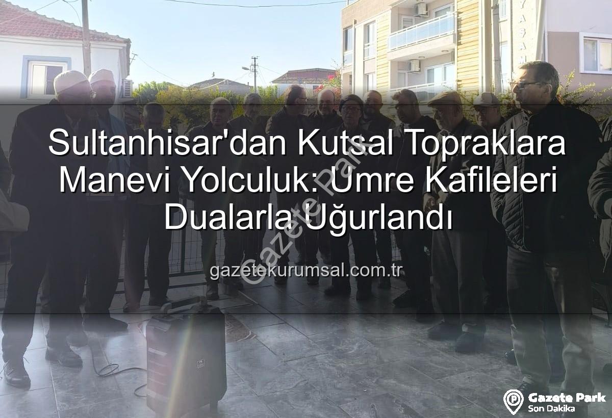 umre yolcuları - Sultanhisar'dan Kutsal Topraklara Manevi Yolculuk: Umre Kafileleri Dualarla Uğurlandı