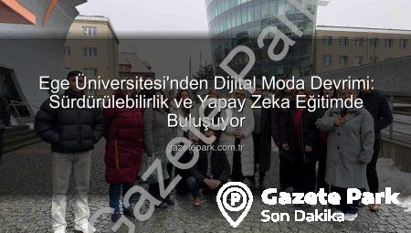 Ege Üniversitesi’nden Dijital Moda Devrimi: Sürdürülebilirlik ve Yapay Zeka Eğitimde Buluşuyor