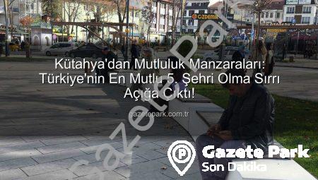 Kütahya’dan Mutluluk Manzaraları: Türkiye’nin En Mutlu 5. Şehri Olma Sırrı Açığa Çıktı!