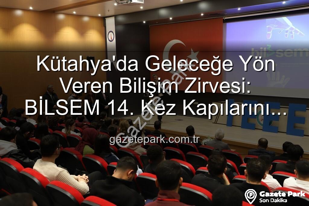 Kütahya bilişim semineri - Kütahya'da Geleceğe Yön Veren Bilişim Zirvesi: BİLSEM 14. Kez Kapılarını Araladı