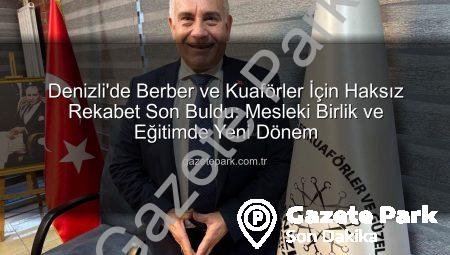 Denizli’de Berber ve Kuaförler İçin Haksız Rekabet Son Buldu: Mesleki Birlik ve Eğitimde Yeni Dönem