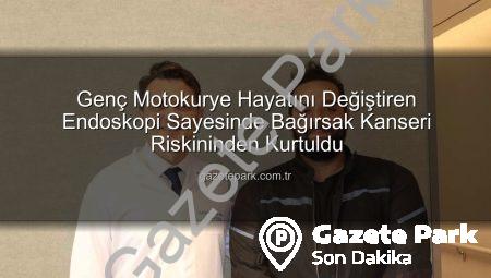 Genç Motokurye Hayatını Değiştiren Endoskopi Sayesinde Bağırsak Kanseri Riskininden Kurtuldu