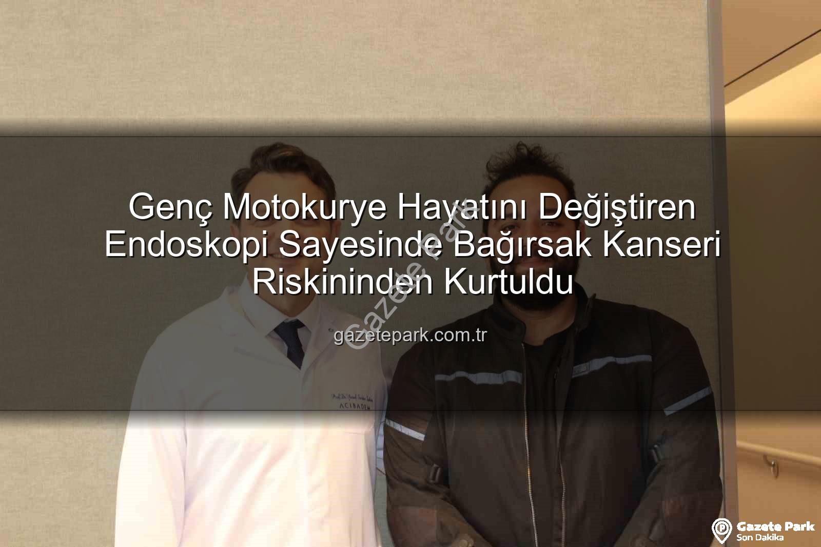 Genç Motokurye Hayatını Değiştiren Endoskopi Sayesinde Bağırsak Kanseri Riskininden Kurtuldu