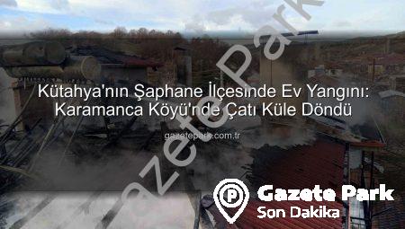 Kütahya’nın Şaphane İlçesinde Ev Yangını: Karamanca Köyü’nde Çatı Küle Döndü