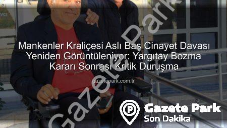 Mankenler Kraliçesi Aslı Baş Cinayet Davası Yeniden Görüntüleniyor: Yargıtay Bozma Kararı Sonrası Kritik Duruşma