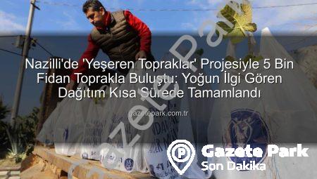 Nazilli’de ‘Yeşeren Topraklar’ Projesiyle 5 Bin Fidan Toprakla Buluştu: Yoğun İlgi Gören Dağıtım Kısa Sürede Tamamlandı