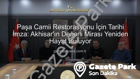 Akhisar’ın Gözbebeği Paşa Camii Yeniden Hayat Buluyor: Restorasyon Protokolü İmzalandı