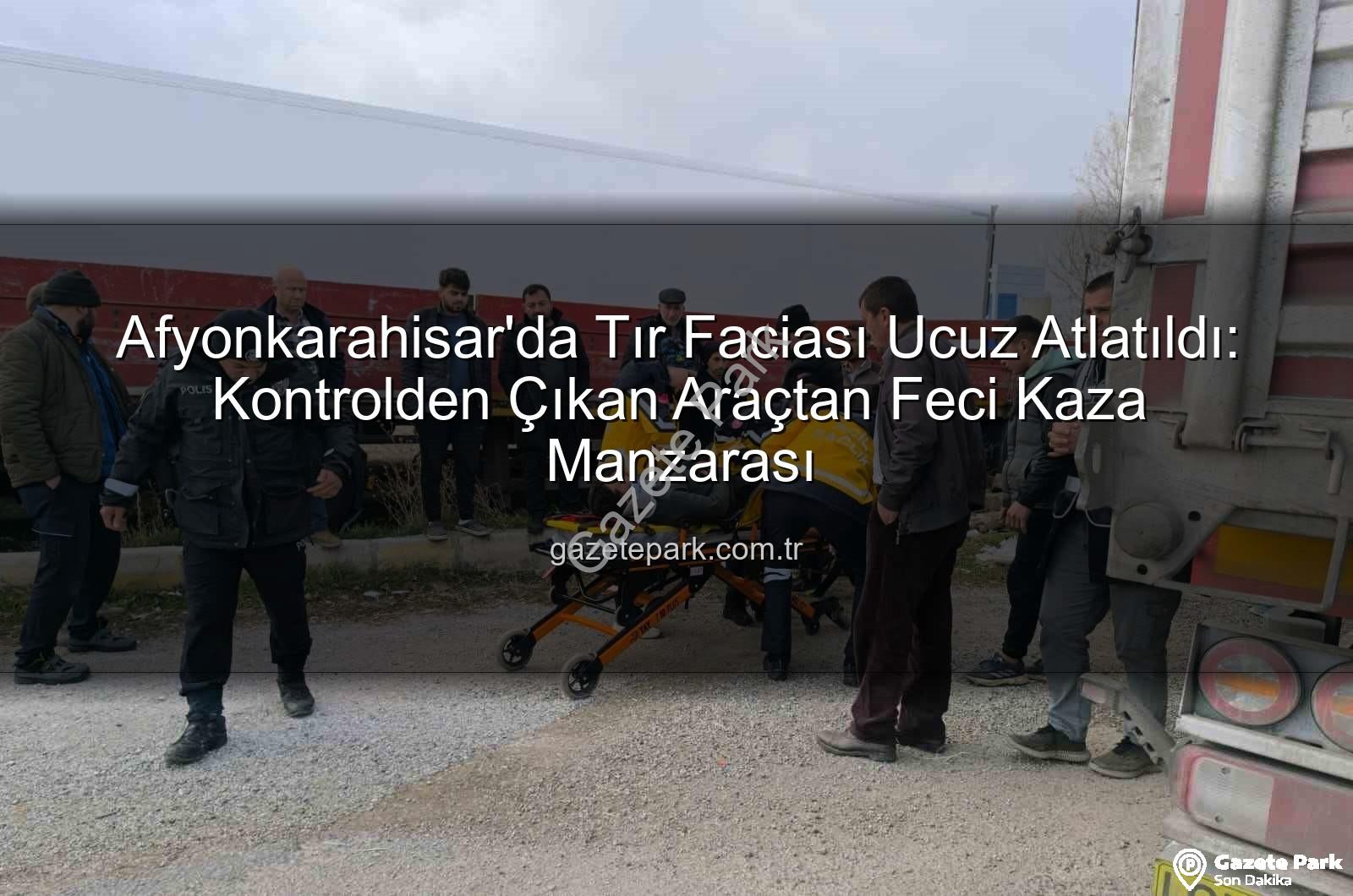 tır kazası - Afyonkarahisar'da Tır Faciası Ucuz Atlatıldı: Kontrolden Çıkan Araçtan Feci Kaza Manzarası