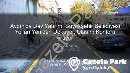 Aydın’da Dev Yatırım: Büyükşehir Belediyesi Yolları Yeniden Dokuyor, Ulaşım Konforu Artıyor