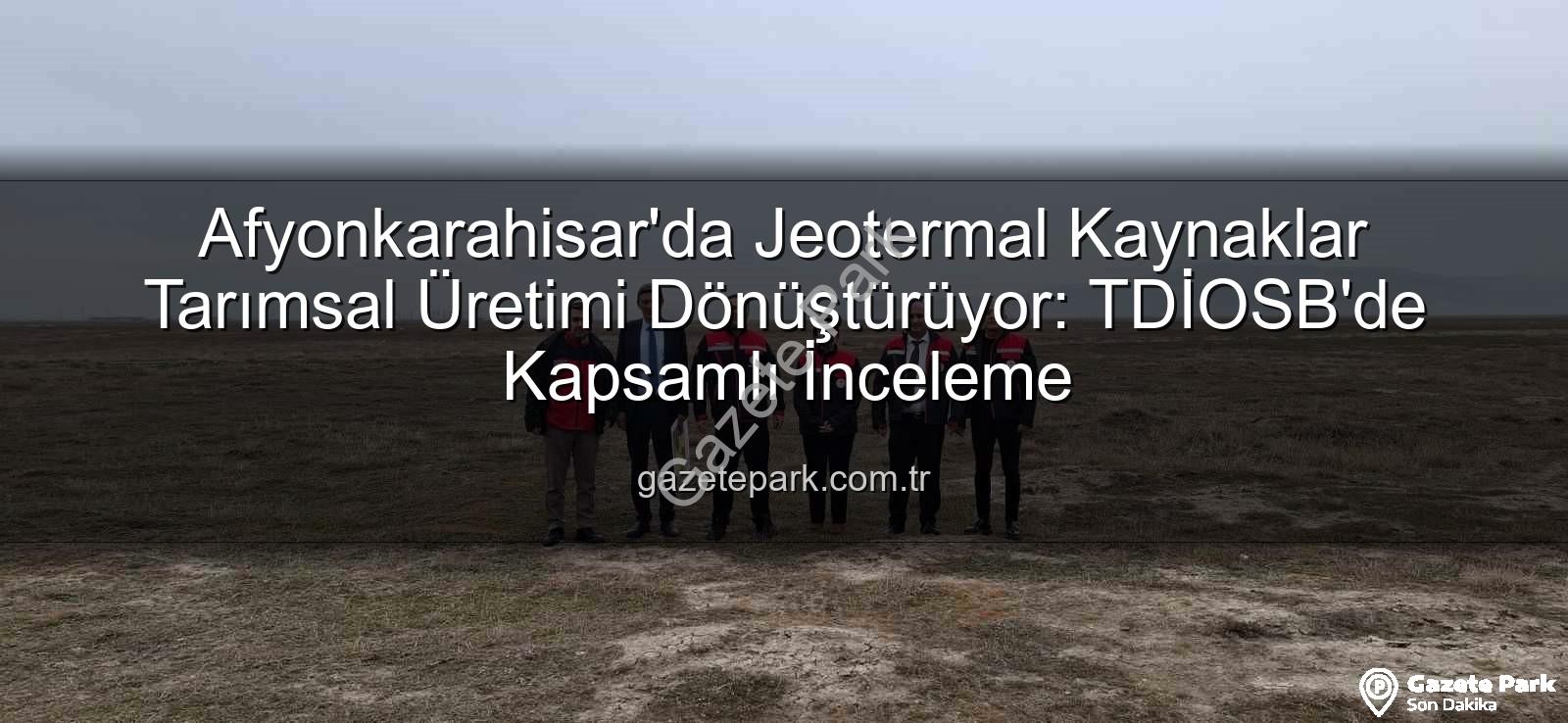 jeotermal sondaj kuyuları - Afyonkarahisar'da Jeotermal Kaynaklar Tarımsal Üretimi Dönüştürüyor: TDİOSB'de Kapsamlı İnceleme