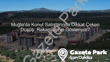 Muğla’da Konut Satışları Yüzde 10’dan Fazla Düştü: Rakamlar Ne Diyor?