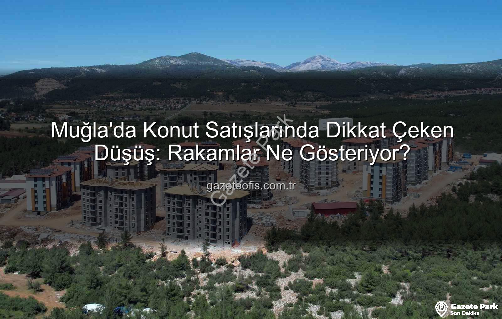 Muğla konut satışları - Muğla'da Konut Satışları Yüzde 10'dan Fazla Düştü: Rakamlar Ne Diyor?