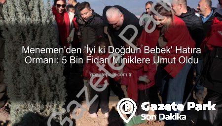 Menemen’den ‘İyi ki Doğdun Bebek’ Hatıra Ormanı: 5 Bin Fidan Miniklere Umut Oldu