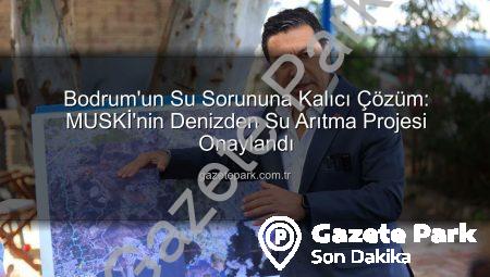 Bodrum’un Su Sorununa Kalıcı Çözüm: MUSKİ’nin Denizden Su Arıtma Projesi Onaylandı