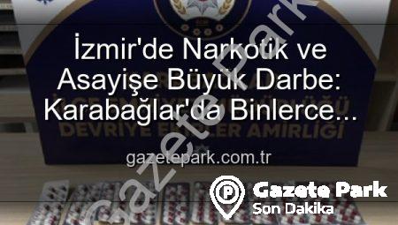 İzmir’de Narkotik ve Asayişe Büyük Darbe: Karabağlar’da Binlerce Uyuşturucu Hap ve Çok Sayıda Silah Ele Geçirildi, 329 Firari Zanlı Yakalandı