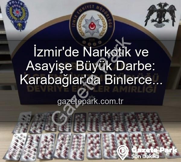 İzmir uyuşturucu operasyonları - İzmir'de Narkotik ve Asayişe Büyük Darbe: Karabağlar'da Binlerce Uyuşturucu Hap ve Çok Sayıda Silah Ele Geçirildi, 329 Firari Zanlı Yakalandı
