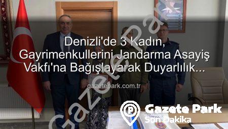 Denizli’de 3 Kadın, Gayrimenkullerini Jandarma Asayiş Vakfı’na Bağışlayarak Duyarlılık Örneği Gösterdi