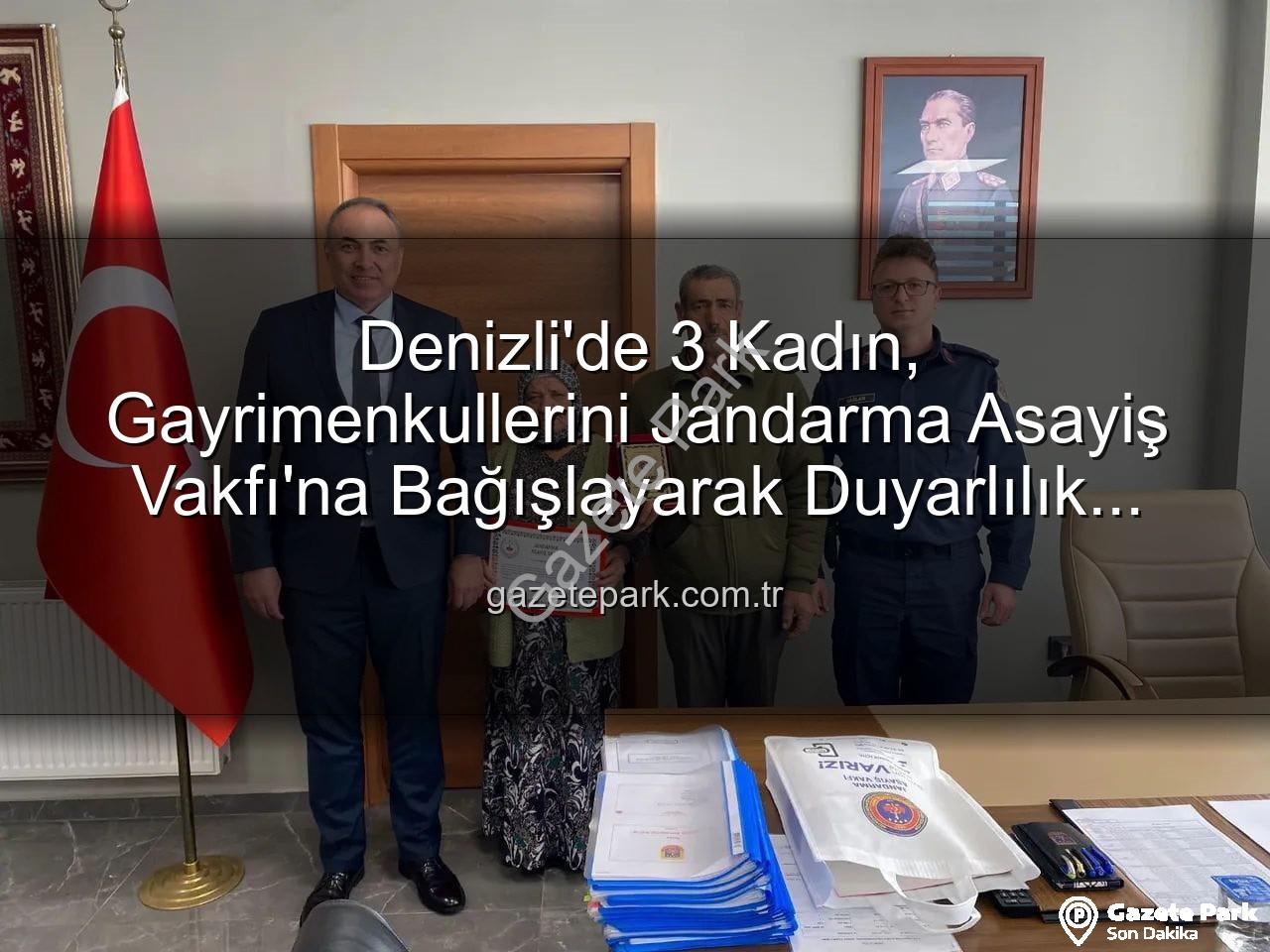 gayrimenkul bağışı - Denizli'de 3 Kadın, Gayrimenkullerini Jandarma Asayiş Vakfı'na Bağışlayarak Duyarlılık Örneği Gösterdi