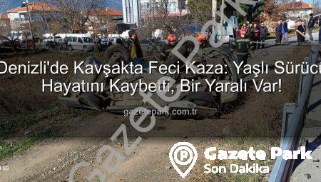 Denizli’de Kavşakta Feci Kaza: Yaşlı Sürücü Hayatını Kaybetti, Bir Yaralı Var!