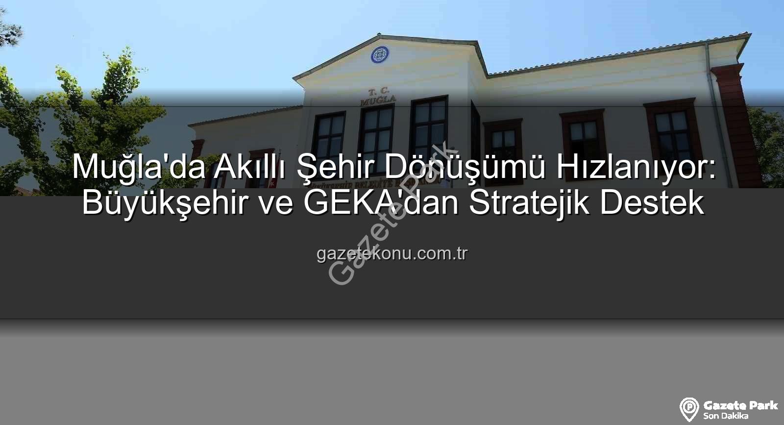 akıllı şehir dönüşümü - Muğla'da Akıllı Şehir Dönüşümü Hızlanıyor: GEKA Desteği ile Dijital ve Yeşil Geleceğe Adım