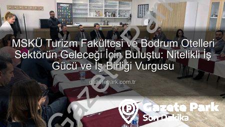MSKÜ Turizm Fakültesi ve Bodrum Otelleri Sektörün Geleceği İçin Buluştu: Nitelikli İş Gücü ve İş Birliği Vurgusu