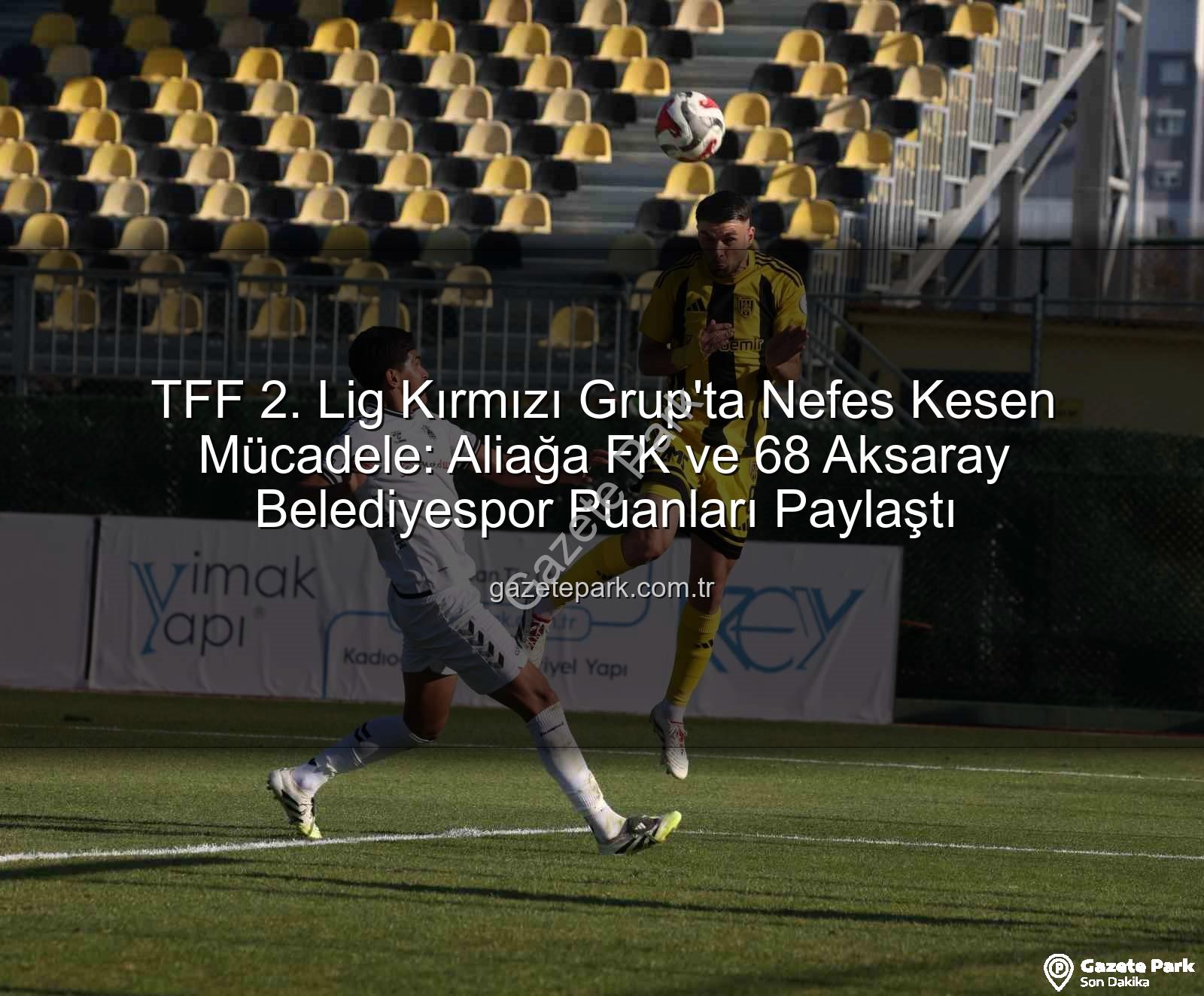 Aliağa FK 68 Aksaray Belediyespor - TFF 2. Lig Kırmızı Grup'ta Nefes Kesen Mücadele: Aliağa FK ve 68 Aksaray Belediyespor Puanları Paylaştı