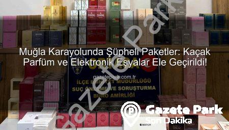 Muğla Karayolunda Şüpheli Paketler: Kaçak Parfüm ve Elektronik Eşyalar Ele Geçirildi!