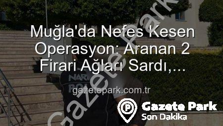 Muğla’da Nefes Kesen Operasyon: Aranan 2 Firari Ağları Sardı, Cezaları Katlandı!