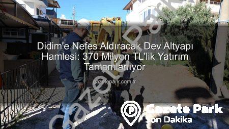 Didim’e Nefes Aldıracak Dev Altyapı Hamlesi: 370 Milyon TL’lik Yatırım Tamamlanıyor